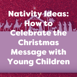 Nativity Ideas: How to Celebrate the Christmas Message with Young Children