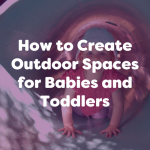 how to create outdoor spaces for babies and toddlers