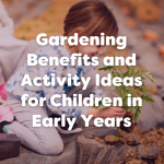 gardening benefits and activity ideas for children in early years