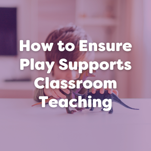 How to Ensure Play Supports Classroom Teaching