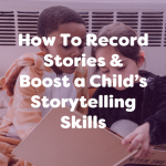 how to record stories & boost a childs storytelling skills