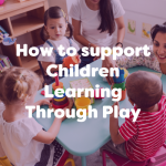 How to support Children Learning Through Play