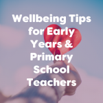 wellbeing tips for early years & primary school teachers