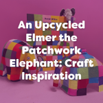 An Upcycled Elmer the Patchwork Elephant: Craft Inspiration